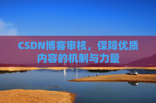 CSDN博客审核，保障优质内容的机制与力量
